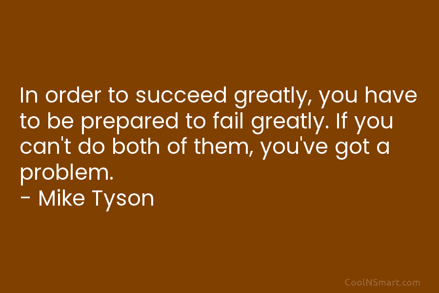 In order to succeed greatly, you have to be prepared to fail greatly. If you...
