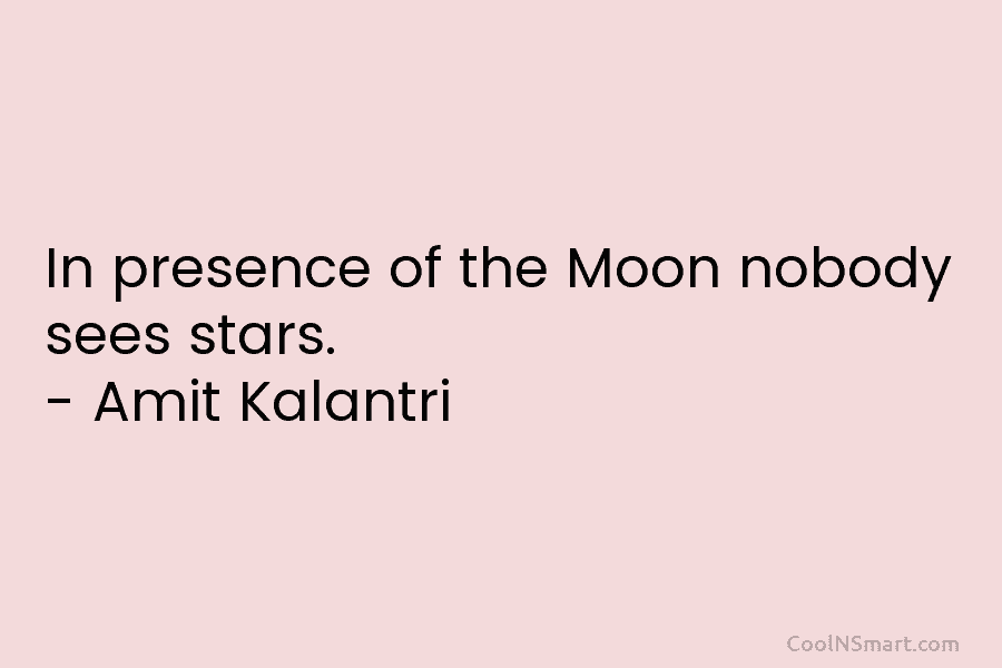 In presence of the Moon nobody sees stars. – Amit Kalantri