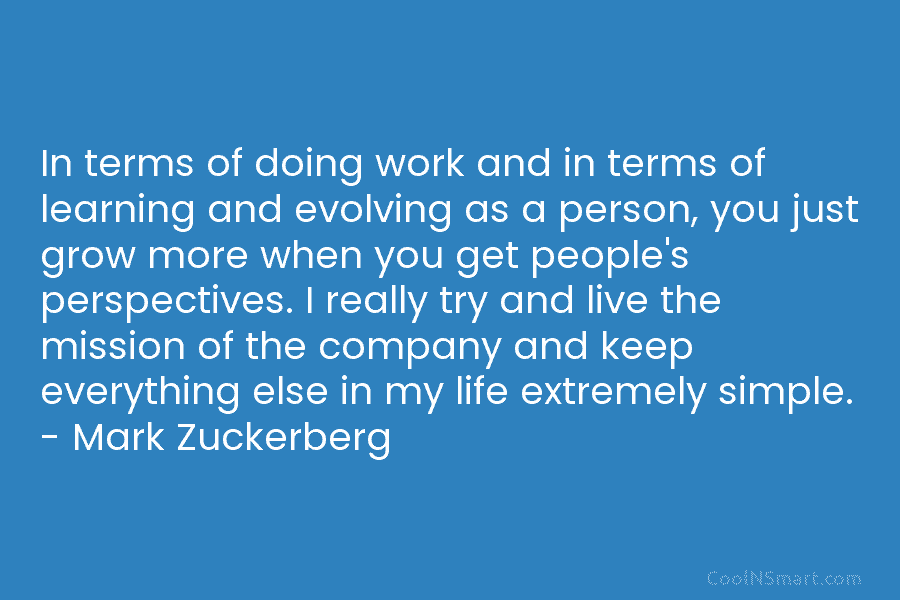 In terms of doing work and in terms of learning and evolving as a person, you just grow more when...