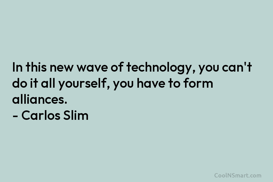 In this new wave of technology, you can’t do it all yourself, you have to...