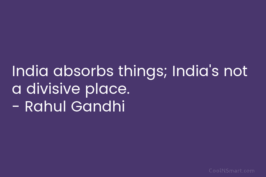 India absorbs things; India’s not a divisive place. – Rahul Gandhi