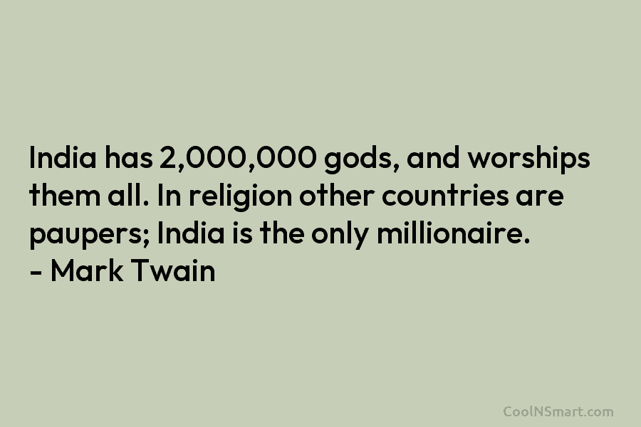 India has 2,000,000 gods, and worships them all. In religion other countries are paupers; India is the only millionaire. –...