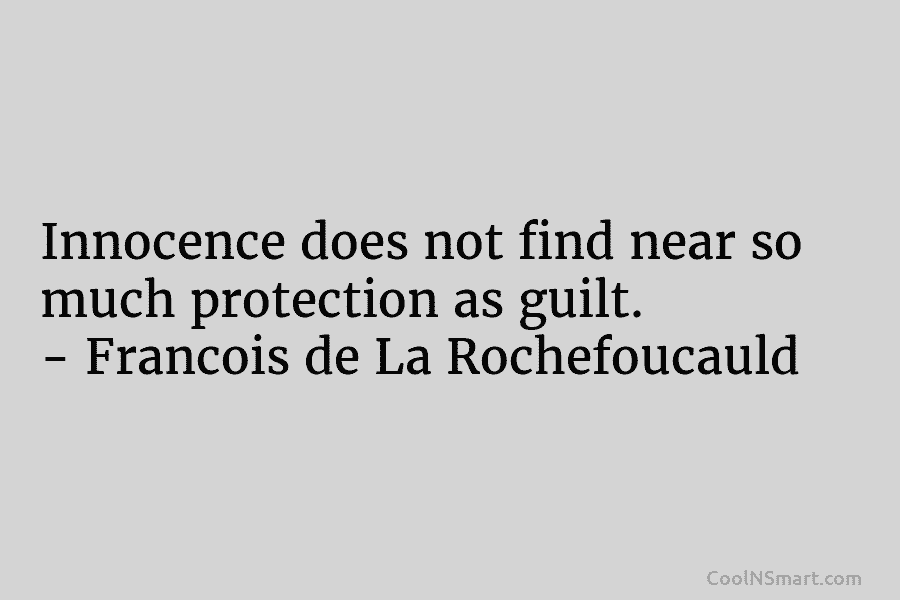 Innocence does not find near so much protection as guilt. – François de La Rochefoucauld
