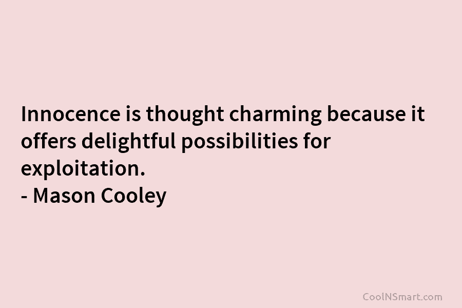 Innocence is thought charming because it offers delightful possibilities for exploitation. – Mason Cooley