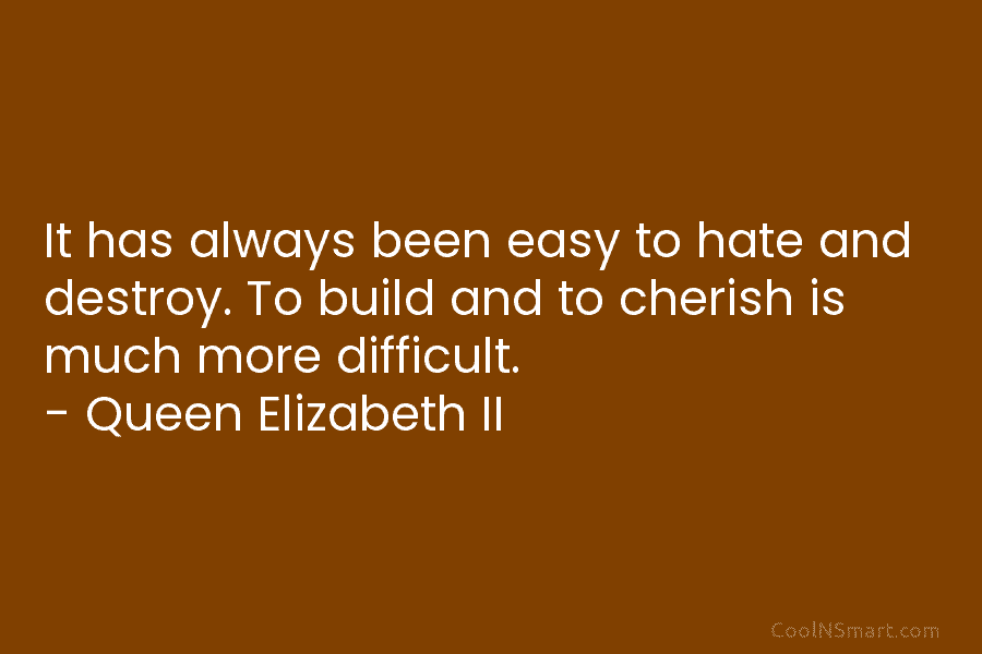 It has always been easy to hate and destroy. To build and to cherish is much more difficult. – Queen...