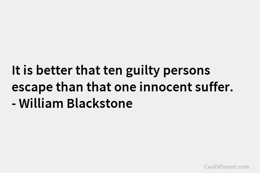 It is better that ten guilty persons escape than that one innocent suffer. – William...