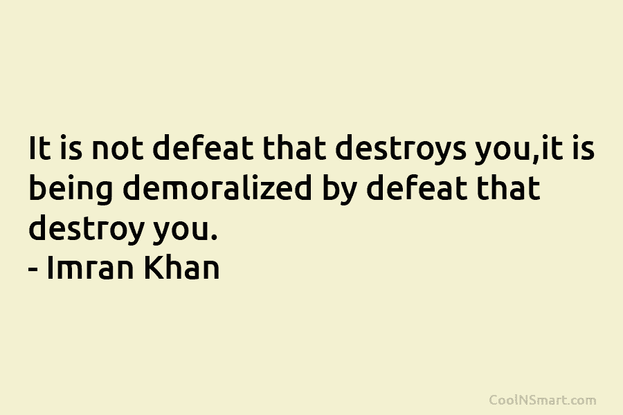 It is not defeat that destroys you,it is being demoralized by defeat that destroy you....