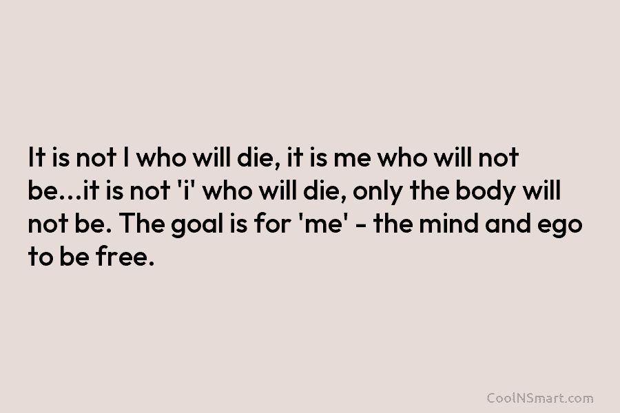 It is not I who will die, it is me who will not be…it is...