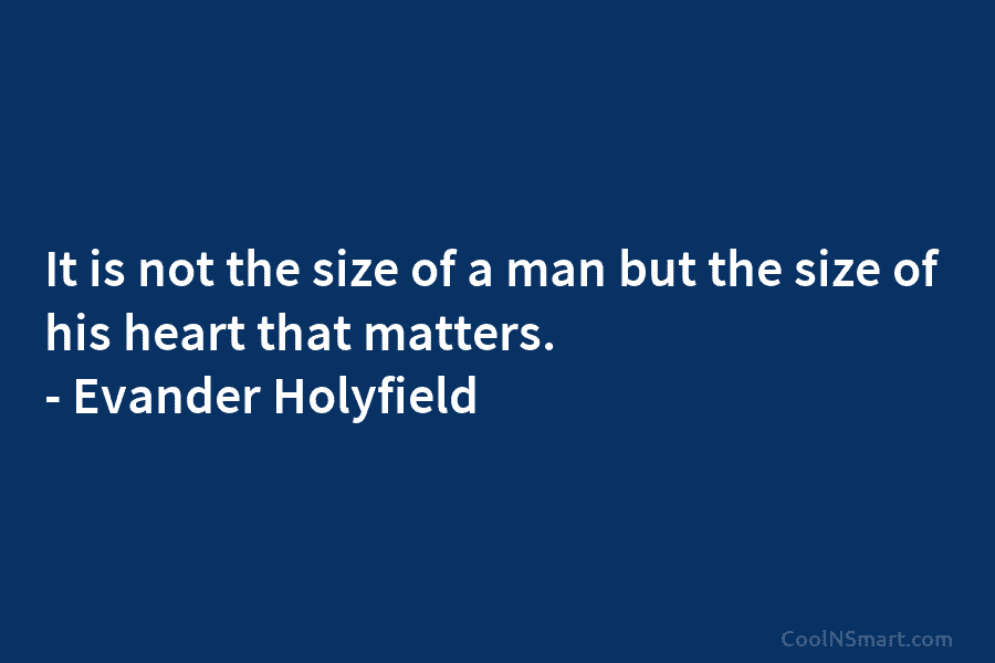 It is not the size of a man but the size of his heart that...