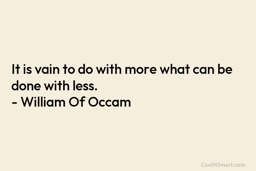 It is vain to do with more what can be done with less. – William...