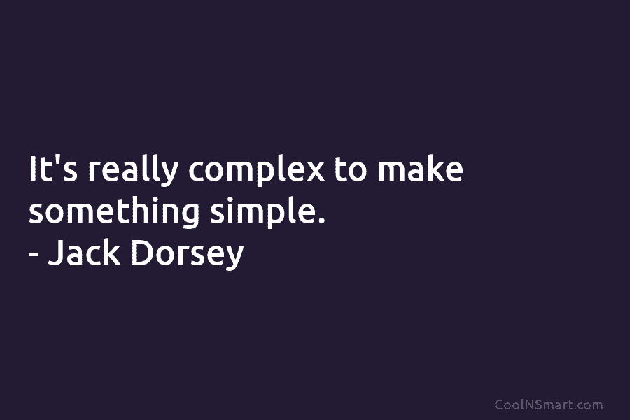 It’s really complex to make something simple. – Jack Dorsey