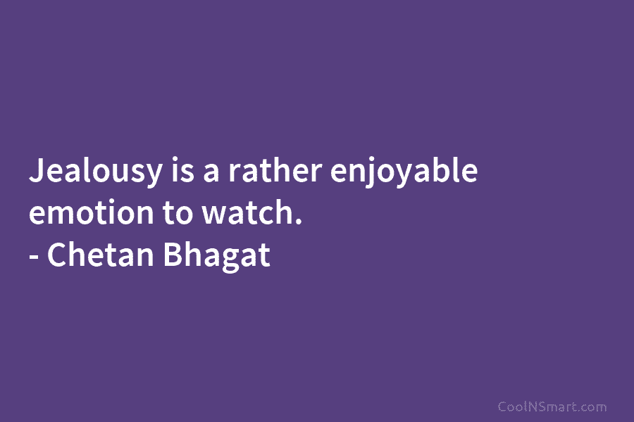 Jealousy is a rather enjoyable emotion to watch. – Chetan Bhagat