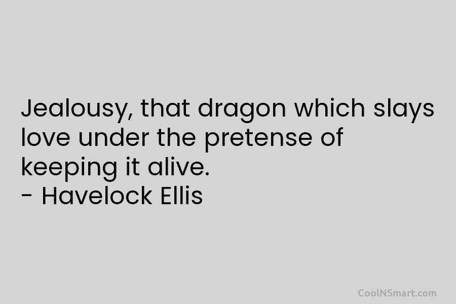 Jealousy, that dragon which slays love under the pretense of keeping it alive. – Havelock...