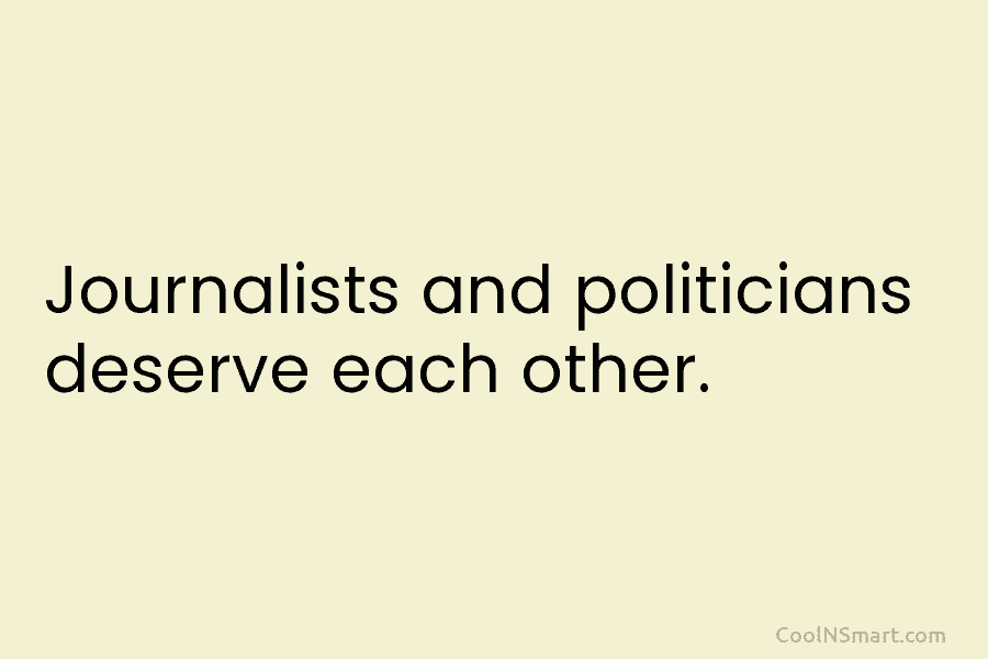 Journalists and politicians deserve each other.