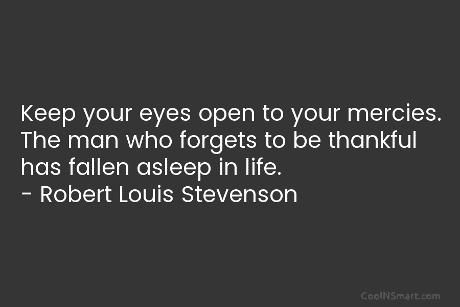 Keep your eyes open to your mercies. The man who forgets to be thankful has fallen asleep in life. –...