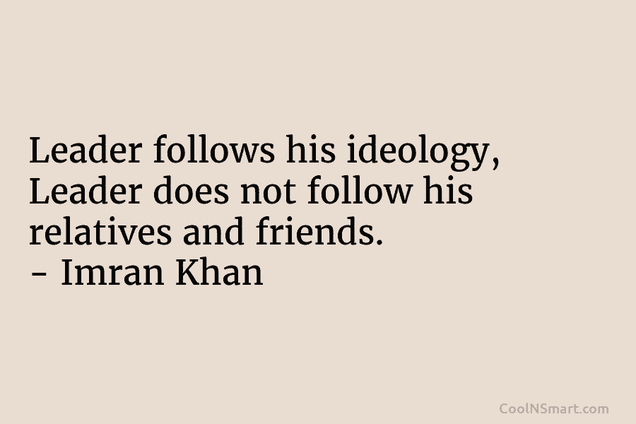 Leader follows his ideology, Leader does not follow his relatives and friends. – Imran Khan