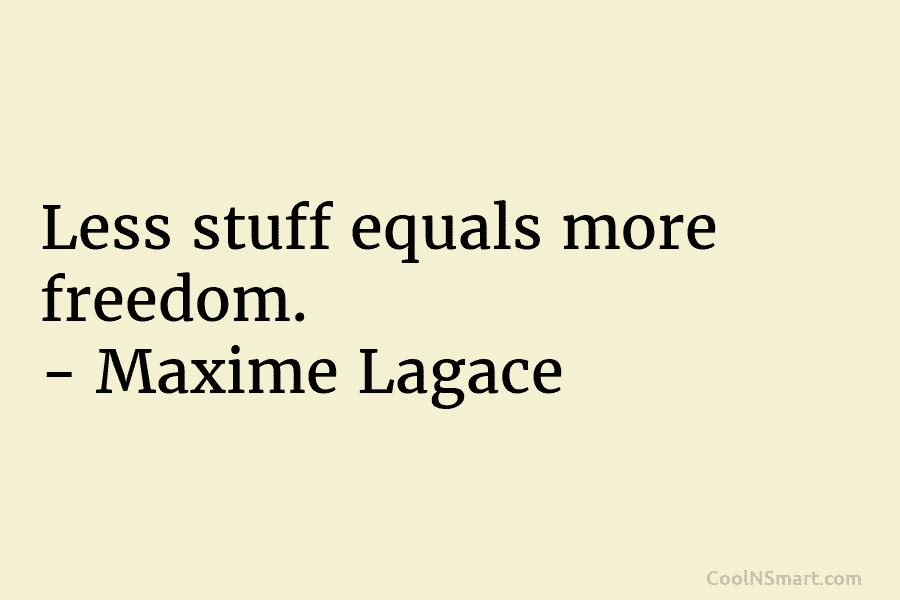 Less stuff equals more freedom. – Maxime Lagacé