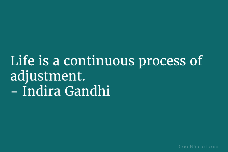 Life is a continuous process of adjustment. – Indira Gandhi