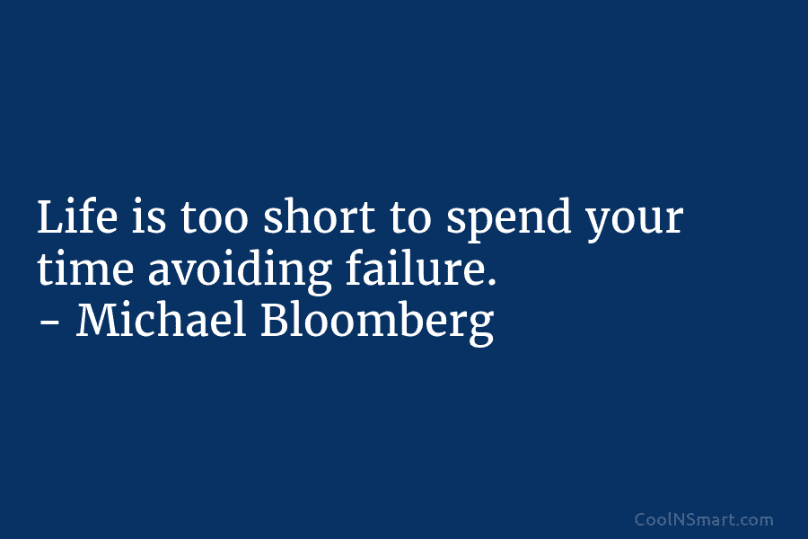 Life is too short to spend your time avoiding failure. – Michael Bloomberg