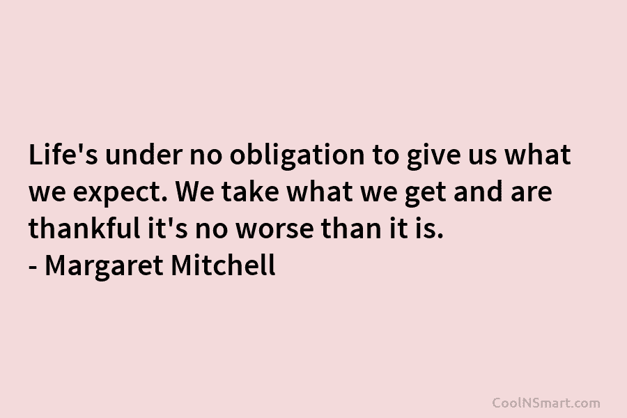 Life’s under no obligation to give us what we expect. We take what we get and are thankful it’s no...