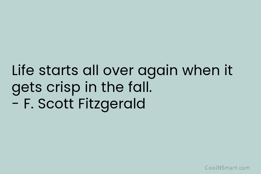 Life starts all over again when it gets crisp in the fall. – F. Scott...