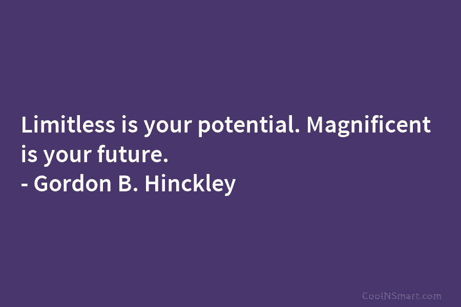 Limitless is your potential. Magnificent is your future. – Gordon B. Hinckley