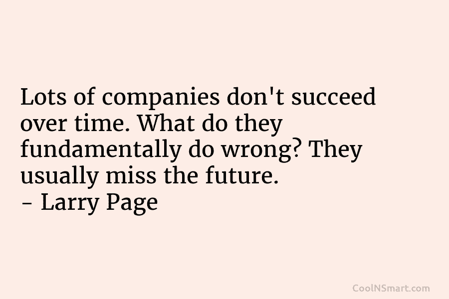Lots of companies don’t succeed over time. What do they fundamentally do wrong? They usually miss the future. – Larry...