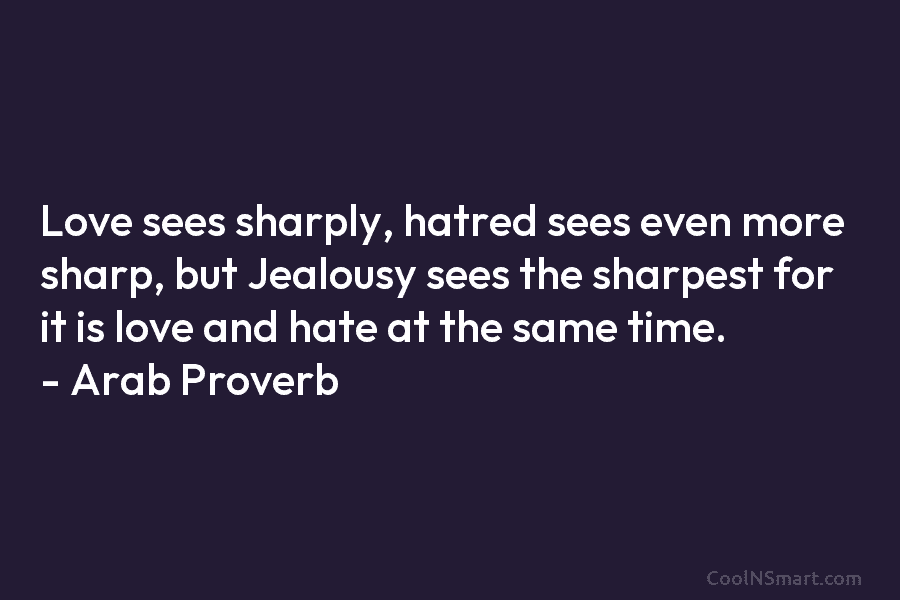 Love sees sharply, hatred sees even more sharp, but Jealousy sees the sharpest for it...