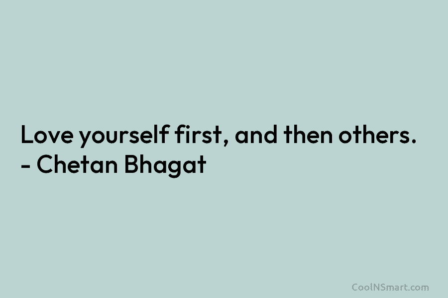 Love yourself first, and then others. – Chetan Bhagat