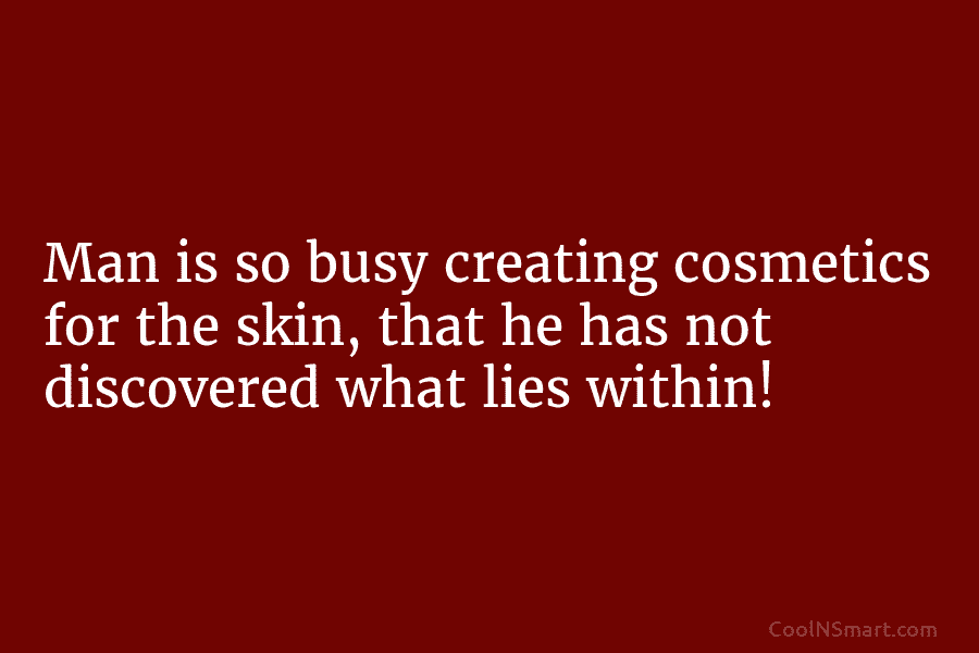 Man is so busy creating cosmetics for the skin, that he has not discovered what...