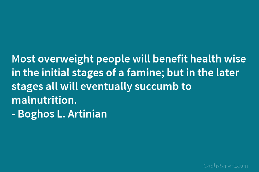 Most overweight people will benefit health wise in the initial stages of a famine; but...