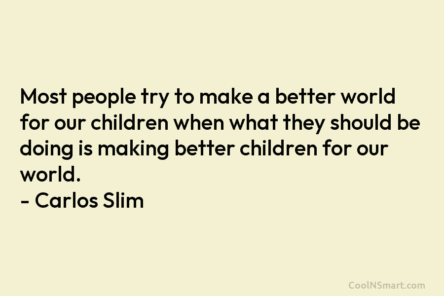 Most people try to make a better world for our children when what they should...