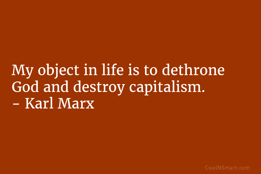 My object in life is to dethrone God and destroy capitalism. – Karl Marx