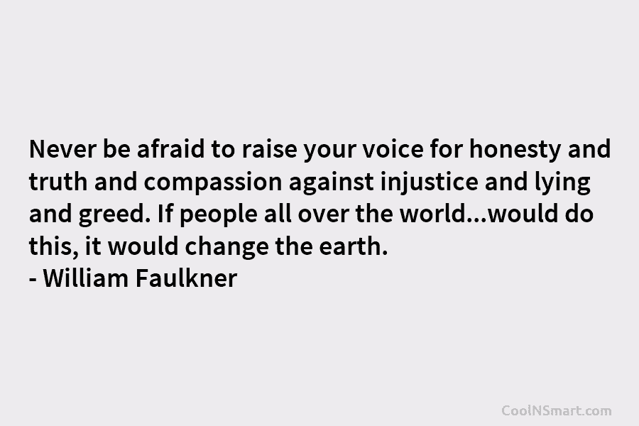 Never be afraid to raise your voice for honesty and truth and compassion against injustice...