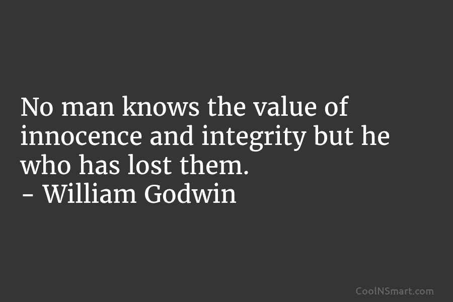No man knows the value of innocence and integrity but he who has lost them. – William Godwin
