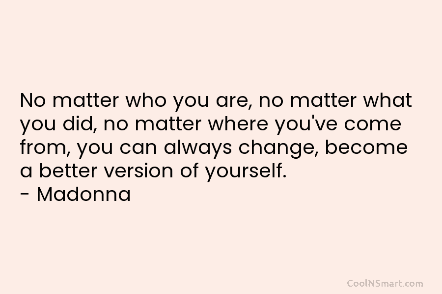 No matter who you are, no matter what you did, no matter where you’ve come from, you can always change,...