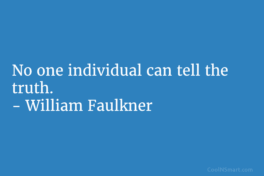 No one individual can tell the truth. – William Faulkner