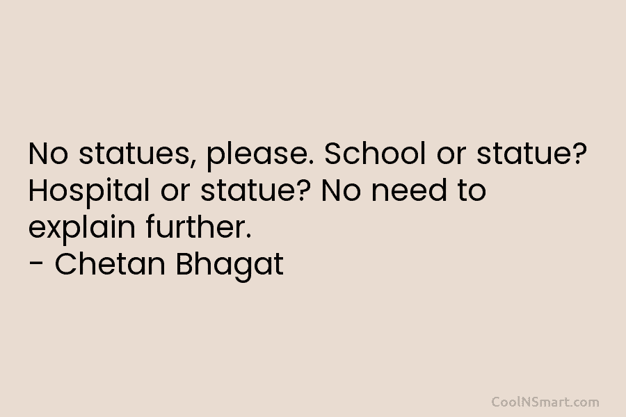 No statues, please. School or statue? Hospital or statue? No need to explain further. – Chetan Bhagat
