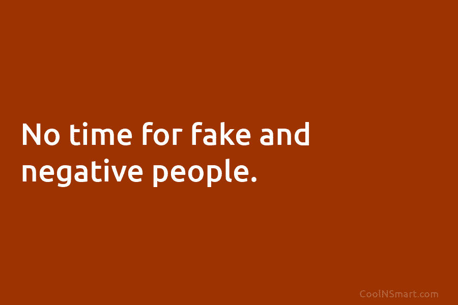 No time for fake and negative people.