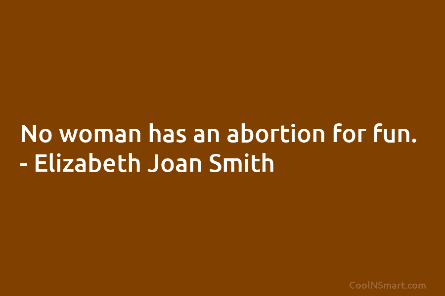 No woman has an abortion for fun. – Elizabeth Joan Smith