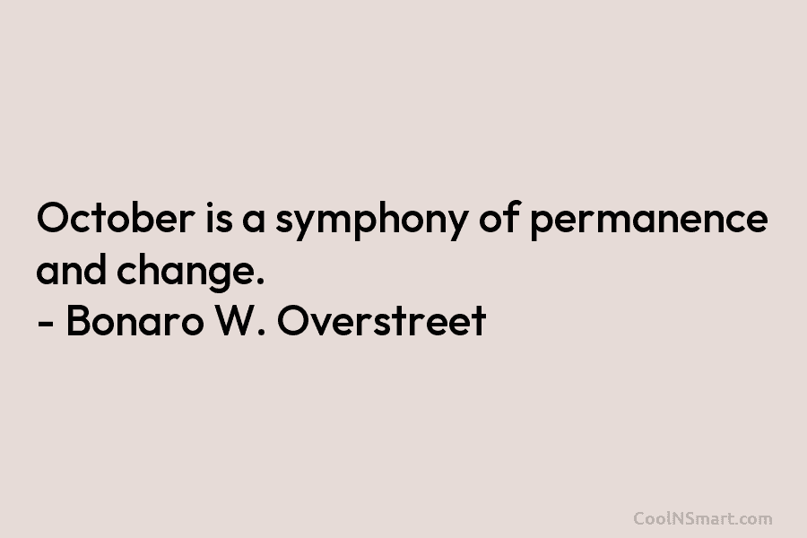 October is a symphony of permanence and change. – Bonaro W. Overstreet