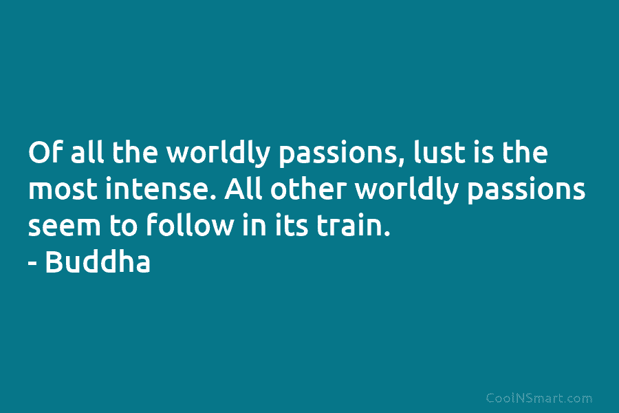 Of all the worldly passions, lust is the most intense. All other worldly passions seem...
