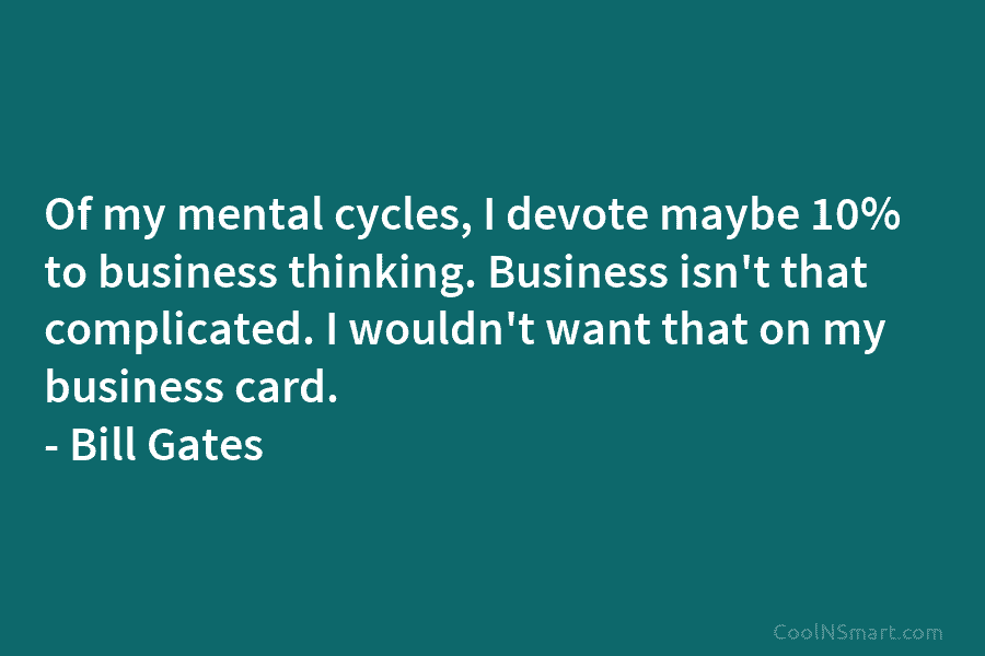 Of my mental cycles, I devote maybe 10% to business thinking. Business isn’t that complicated....