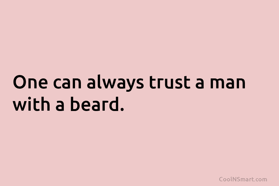 One can always trust a man with a beard.