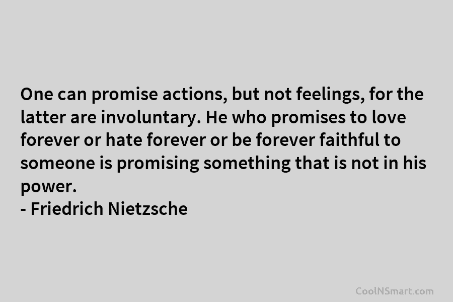 One can promise actions, but not feelings, for the latter are involuntary. He who promises to love forever or hate...