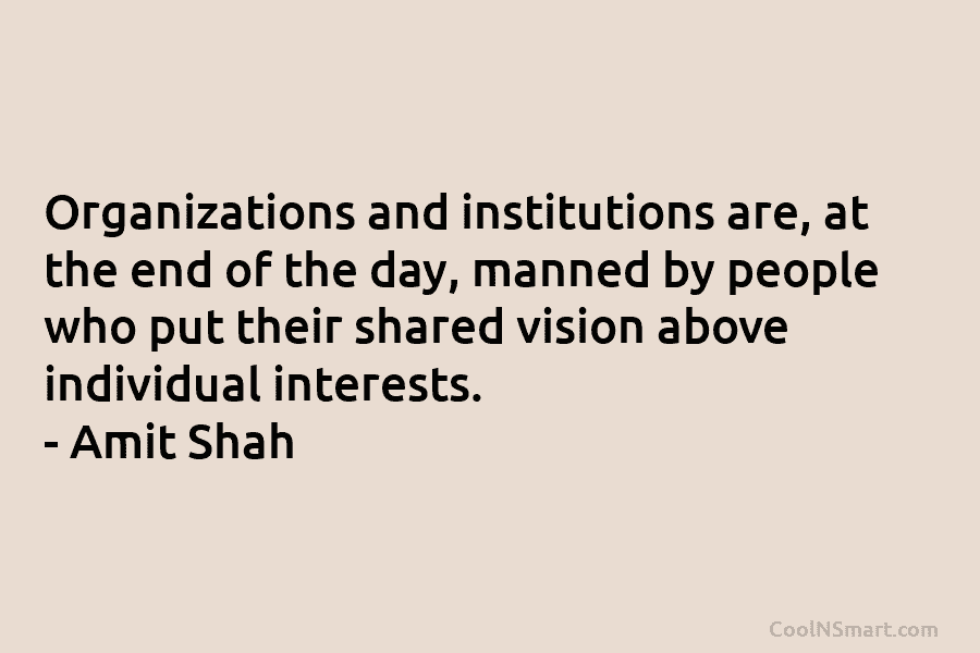 Organizations and institutions are, at the end of the day, manned by people who put their shared vision above individual...
