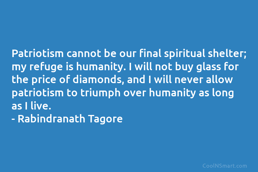 Patriotism cannot be our final spiritual shelter; my refuge is humanity. I will not buy...