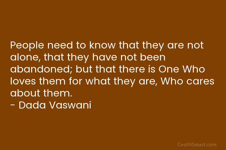 People need to know that they are not alone, that they have not been abandoned; but that there is One...