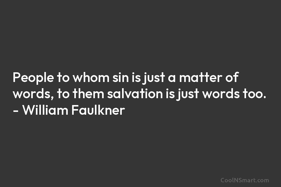People to whom sin is just a matter of words, to them salvation is just words too. – William Faulkner