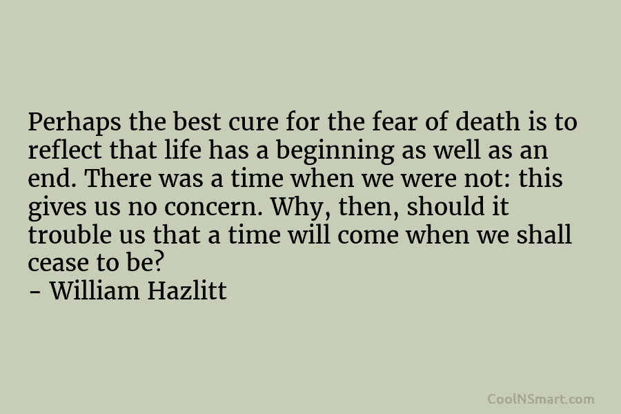 Perhaps the best cure for the fear of death is to reflect that life has...